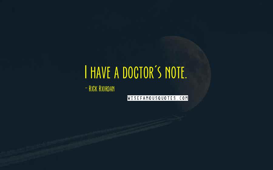 Rick Riordan Quotes: I have a doctor's note.