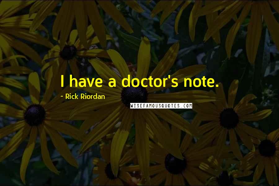 Rick Riordan Quotes: I have a doctor's note.