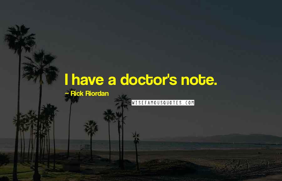 Rick Riordan Quotes: I have a doctor's note.