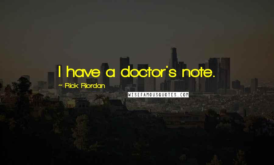 Rick Riordan Quotes: I have a doctor's note.