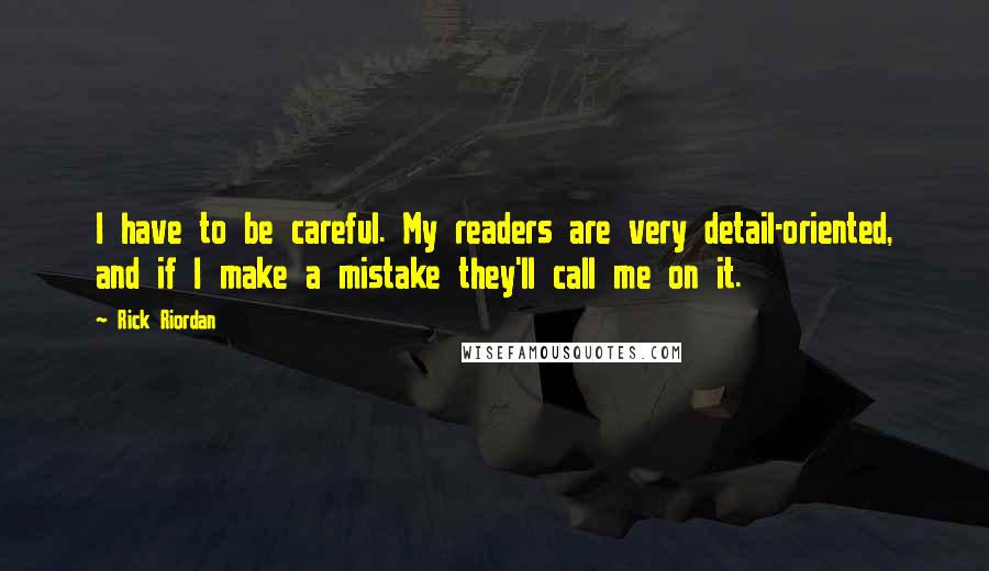 Rick Riordan Quotes: I have to be careful. My readers are very detail-oriented, and if I make a mistake they'll call me on it.