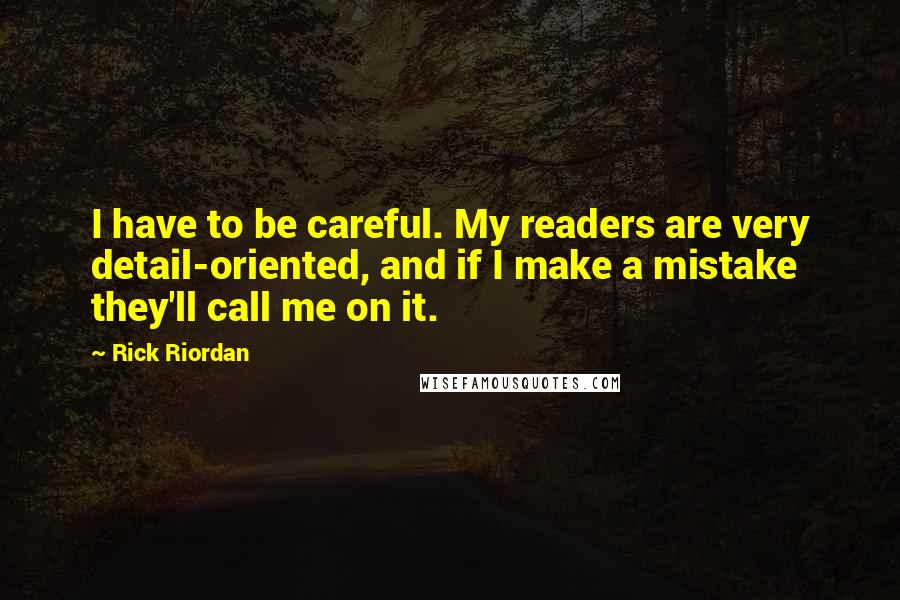 Rick Riordan Quotes: I have to be careful. My readers are very detail-oriented, and if I make a mistake they'll call me on it.