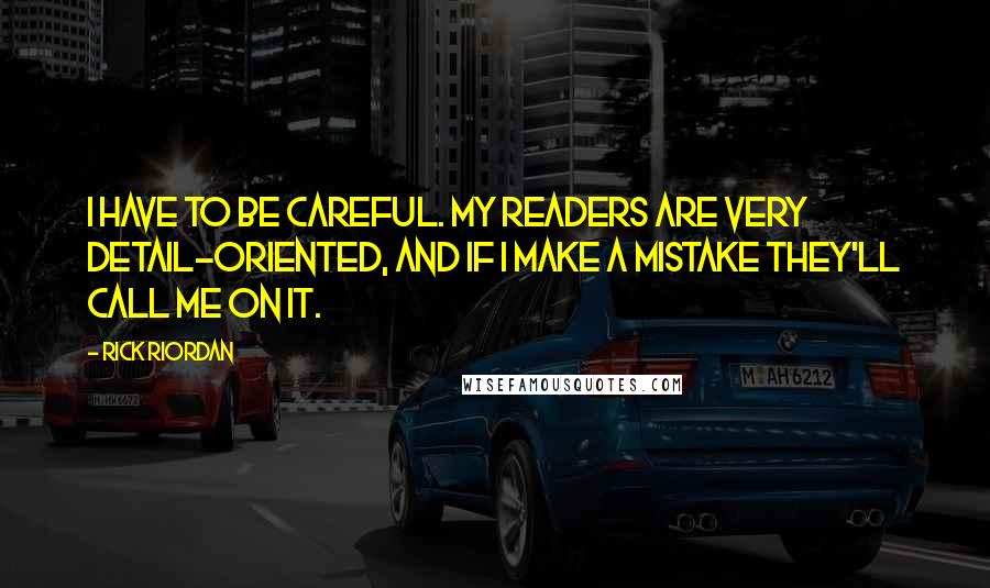 Rick Riordan Quotes: I have to be careful. My readers are very detail-oriented, and if I make a mistake they'll call me on it.