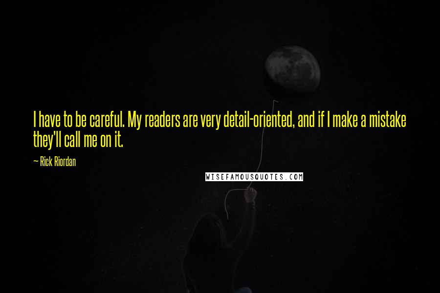 Rick Riordan Quotes: I have to be careful. My readers are very detail-oriented, and if I make a mistake they'll call me on it.