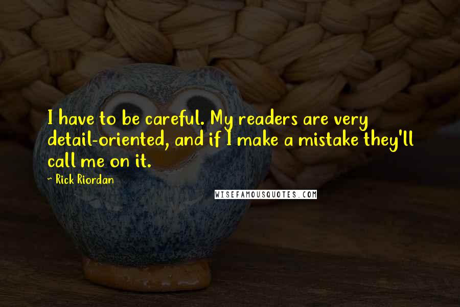 Rick Riordan Quotes: I have to be careful. My readers are very detail-oriented, and if I make a mistake they'll call me on it.