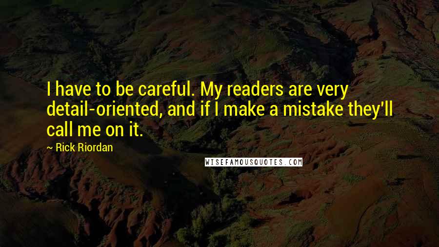 Rick Riordan Quotes: I have to be careful. My readers are very detail-oriented, and if I make a mistake they'll call me on it.