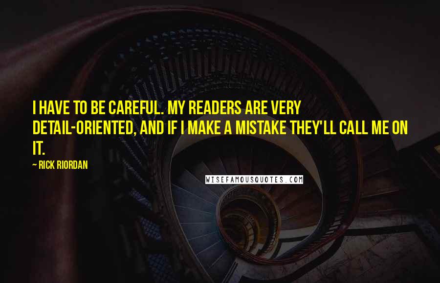 Rick Riordan Quotes: I have to be careful. My readers are very detail-oriented, and if I make a mistake they'll call me on it.