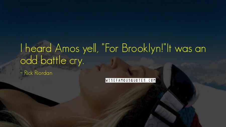 Rick Riordan Quotes: I heard Amos yell, "For Brooklyn!"It was an odd battle cry.