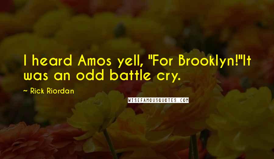 Rick Riordan Quotes: I heard Amos yell, "For Brooklyn!"It was an odd battle cry.