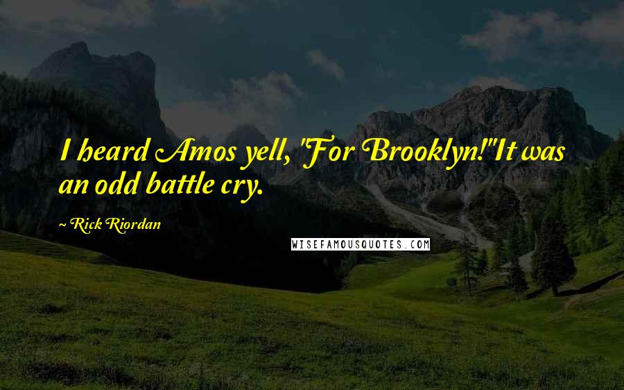 Rick Riordan Quotes: I heard Amos yell, "For Brooklyn!"It was an odd battle cry.