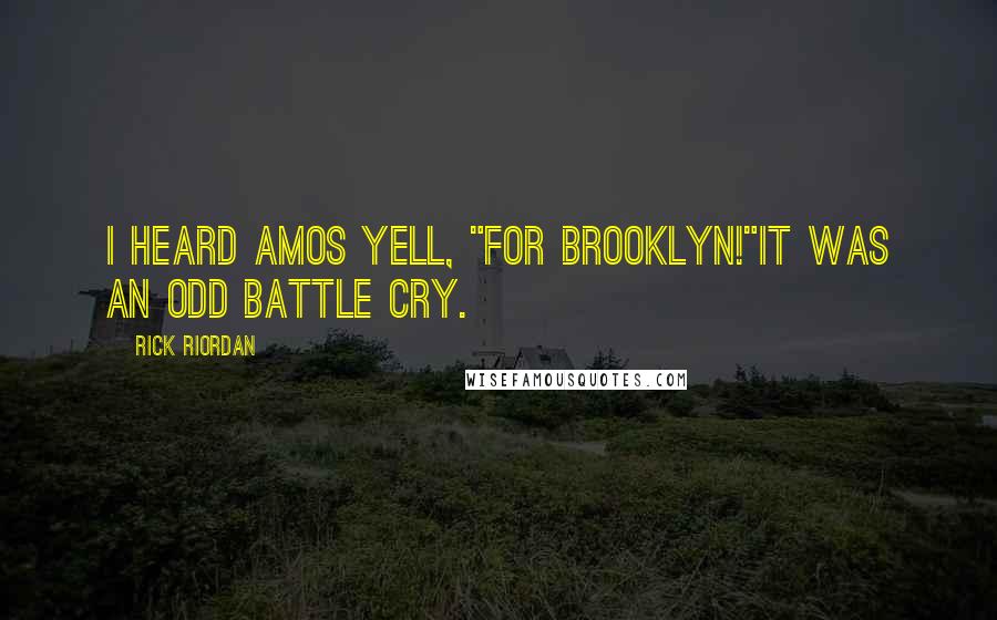 Rick Riordan Quotes: I heard Amos yell, "For Brooklyn!"It was an odd battle cry.