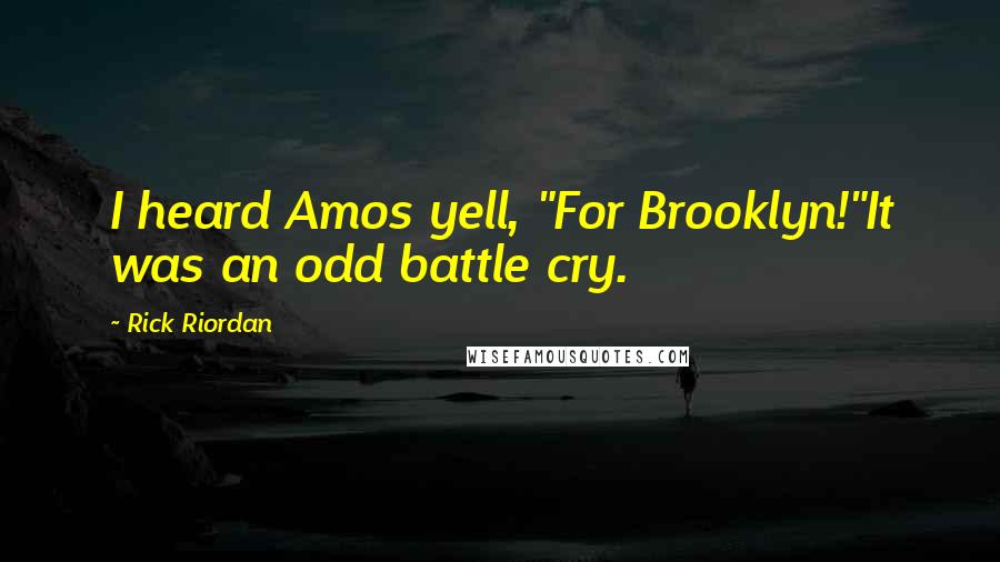 Rick Riordan Quotes: I heard Amos yell, "For Brooklyn!"It was an odd battle cry.