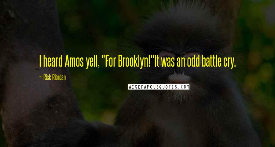 Rick Riordan Quotes: I heard Amos yell, "For Brooklyn!"It was an odd battle cry.