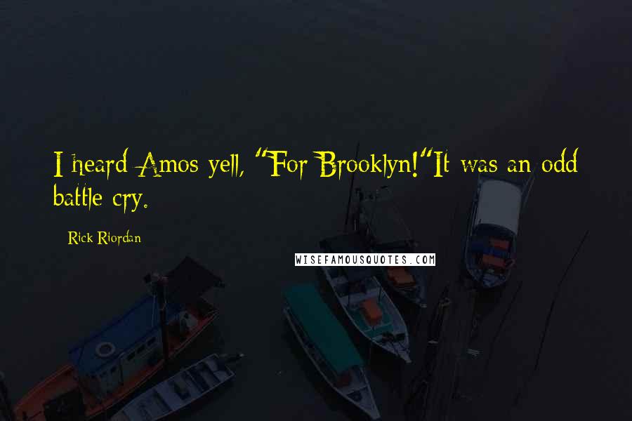 Rick Riordan Quotes: I heard Amos yell, "For Brooklyn!"It was an odd battle cry.