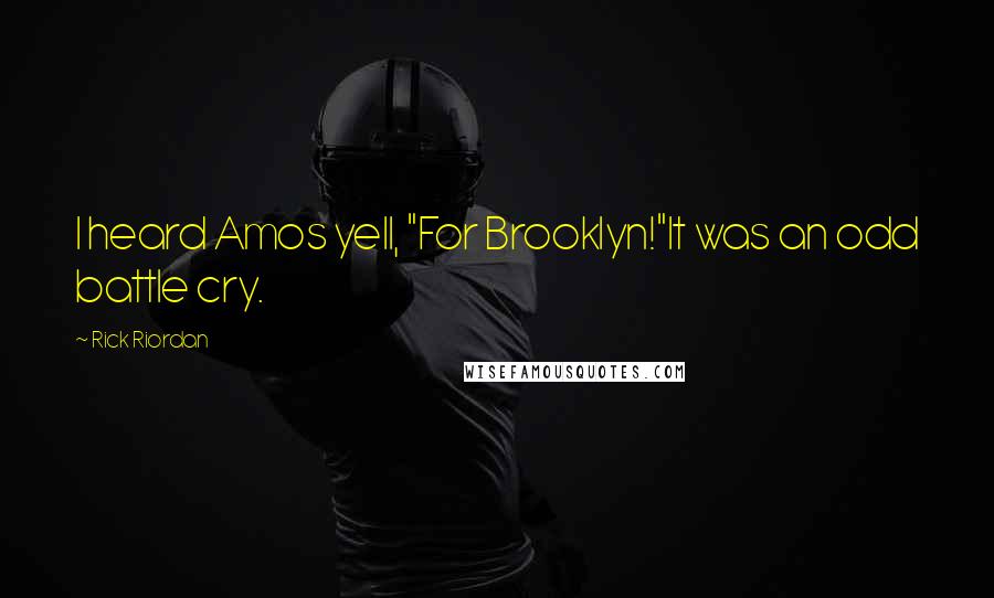 Rick Riordan Quotes: I heard Amos yell, "For Brooklyn!"It was an odd battle cry.