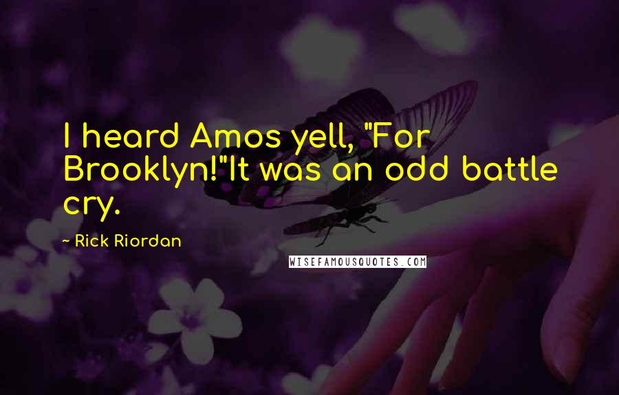 Rick Riordan Quotes: I heard Amos yell, "For Brooklyn!"It was an odd battle cry.
