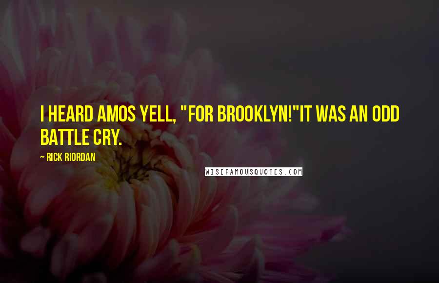 Rick Riordan Quotes: I heard Amos yell, "For Brooklyn!"It was an odd battle cry.