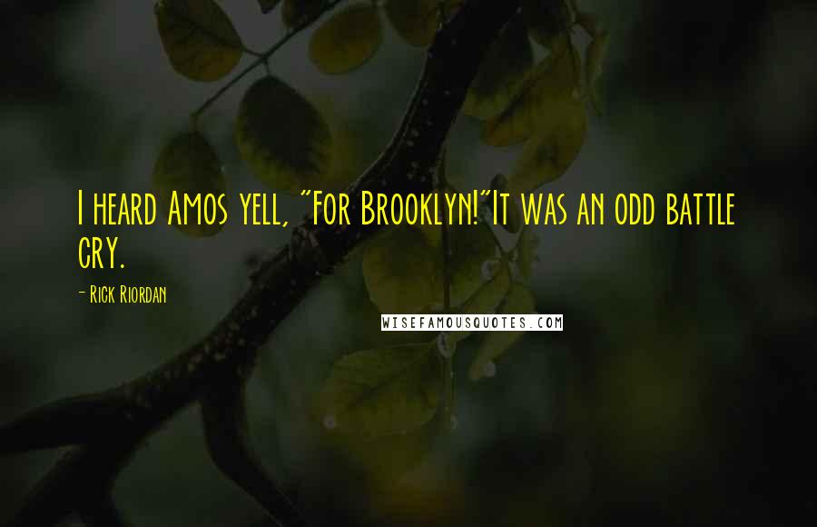 Rick Riordan Quotes: I heard Amos yell, "For Brooklyn!"It was an odd battle cry.