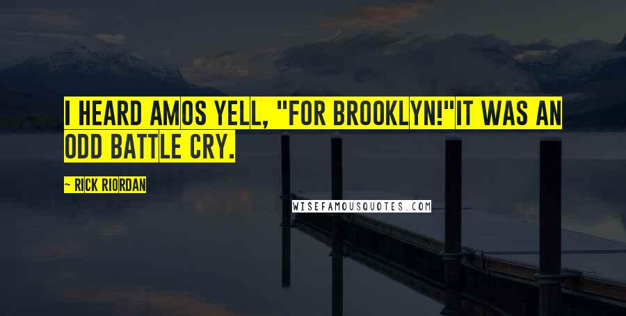 Rick Riordan Quotes: I heard Amos yell, "For Brooklyn!"It was an odd battle cry.