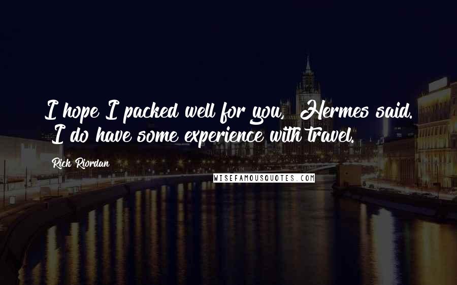 Rick Riordan Quotes: I hope I packed well for you," Hermes said. "I do have some experience with travel.