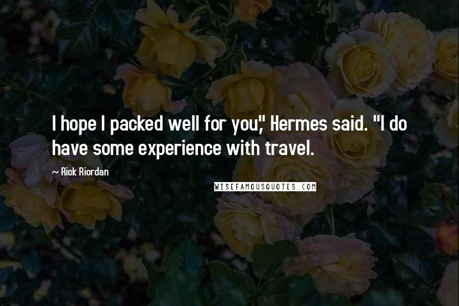 Rick Riordan Quotes: I hope I packed well for you," Hermes said. "I do have some experience with travel.