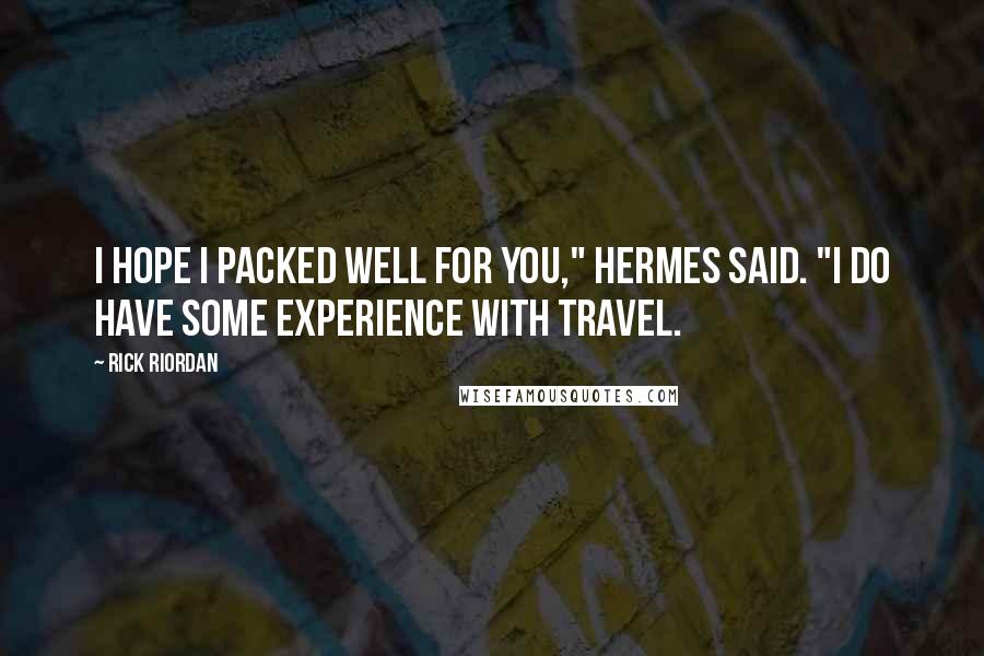Rick Riordan Quotes: I hope I packed well for you," Hermes said. "I do have some experience with travel.