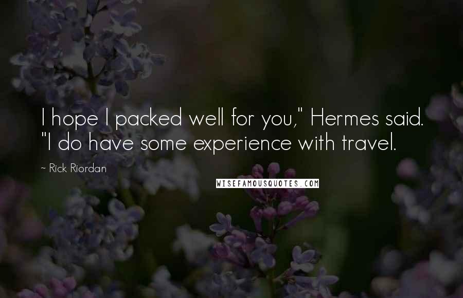 Rick Riordan Quotes: I hope I packed well for you," Hermes said. "I do have some experience with travel.