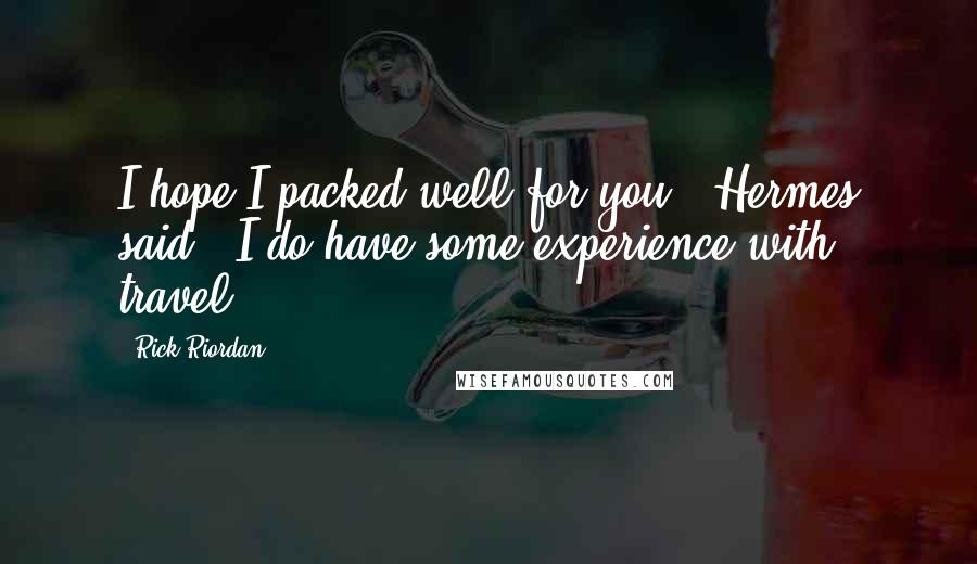 Rick Riordan Quotes: I hope I packed well for you," Hermes said. "I do have some experience with travel.