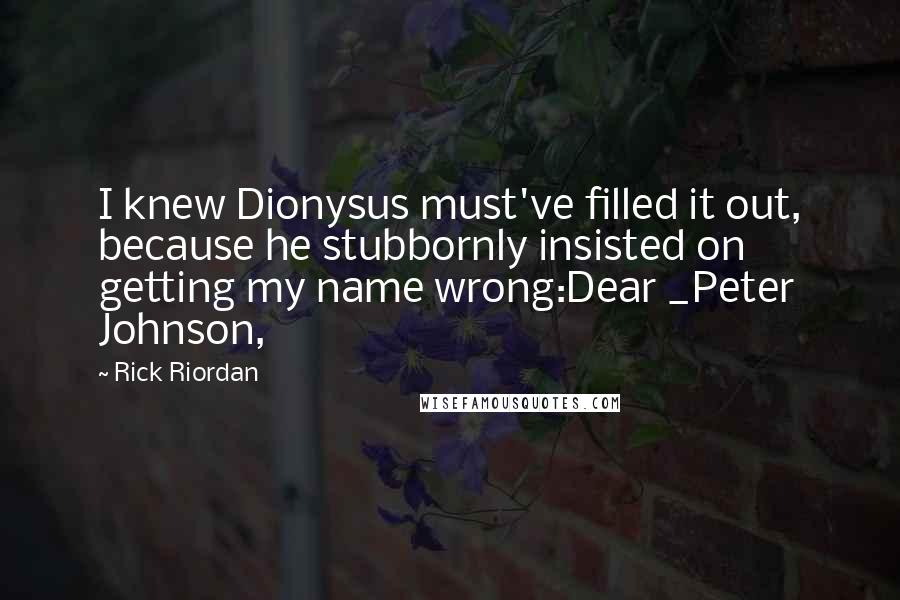 Rick Riordan Quotes: I knew Dionysus must've filled it out, because he stubbornly insisted on getting my name wrong:Dear _Peter Johnson,