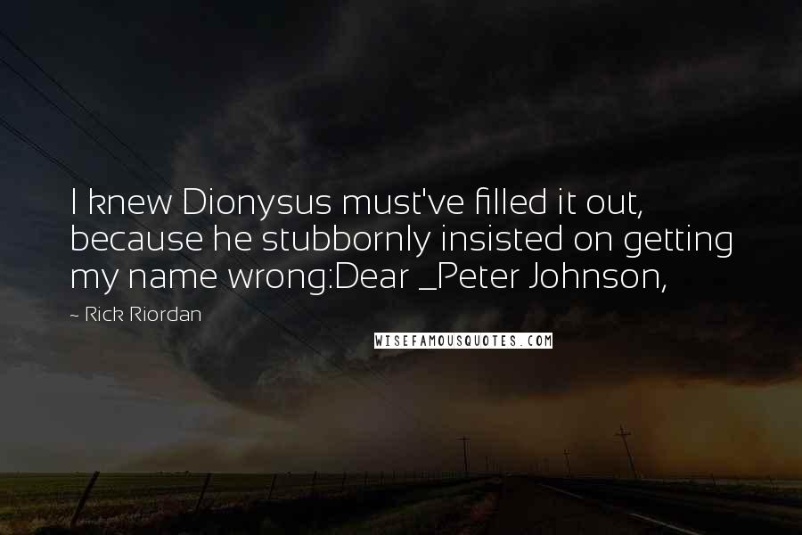 Rick Riordan Quotes: I knew Dionysus must've filled it out, because he stubbornly insisted on getting my name wrong:Dear _Peter Johnson,