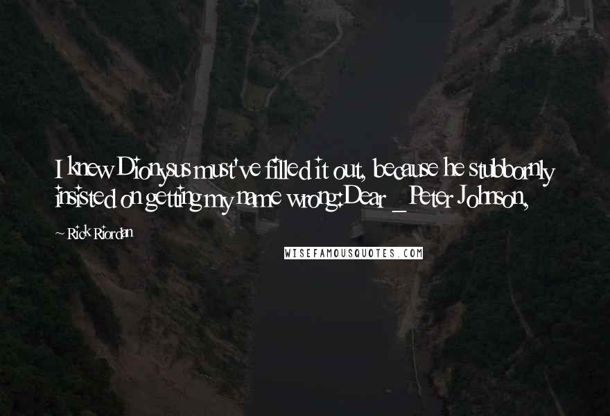 Rick Riordan Quotes: I knew Dionysus must've filled it out, because he stubbornly insisted on getting my name wrong:Dear _Peter Johnson,