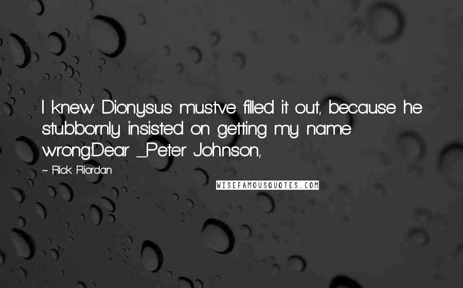 Rick Riordan Quotes: I knew Dionysus must've filled it out, because he stubbornly insisted on getting my name wrong:Dear _Peter Johnson,