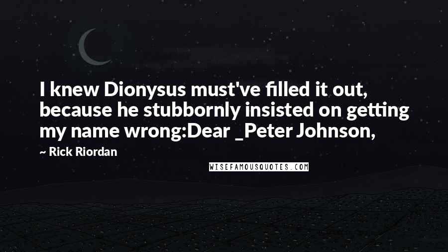 Rick Riordan Quotes: I knew Dionysus must've filled it out, because he stubbornly insisted on getting my name wrong:Dear _Peter Johnson,