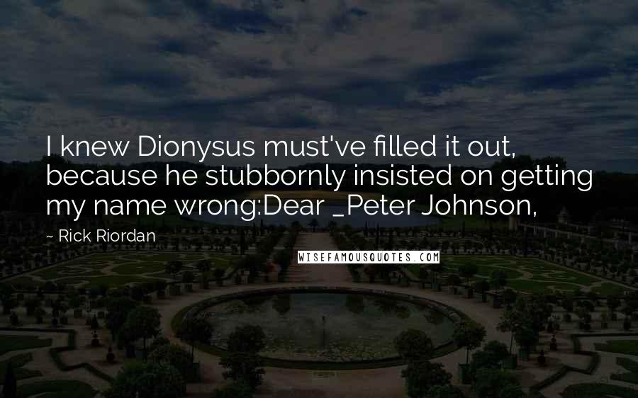 Rick Riordan Quotes: I knew Dionysus must've filled it out, because he stubbornly insisted on getting my name wrong:Dear _Peter Johnson,