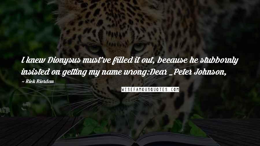 Rick Riordan Quotes: I knew Dionysus must've filled it out, because he stubbornly insisted on getting my name wrong:Dear _Peter Johnson,