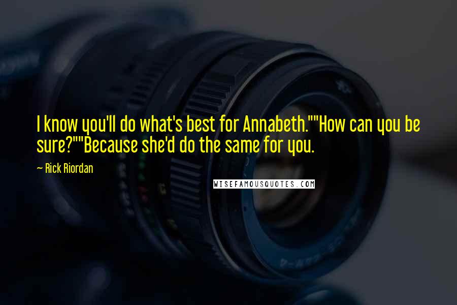 Rick Riordan Quotes: I know you'll do what's best for Annabeth.""How can you be sure?""Because she'd do the same for you.