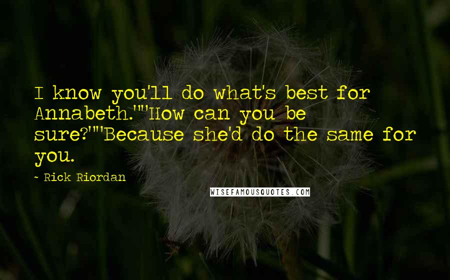 Rick Riordan Quotes: I know you'll do what's best for Annabeth.""How can you be sure?""Because she'd do the same for you.