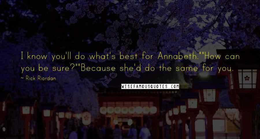 Rick Riordan Quotes: I know you'll do what's best for Annabeth.""How can you be sure?""Because she'd do the same for you.