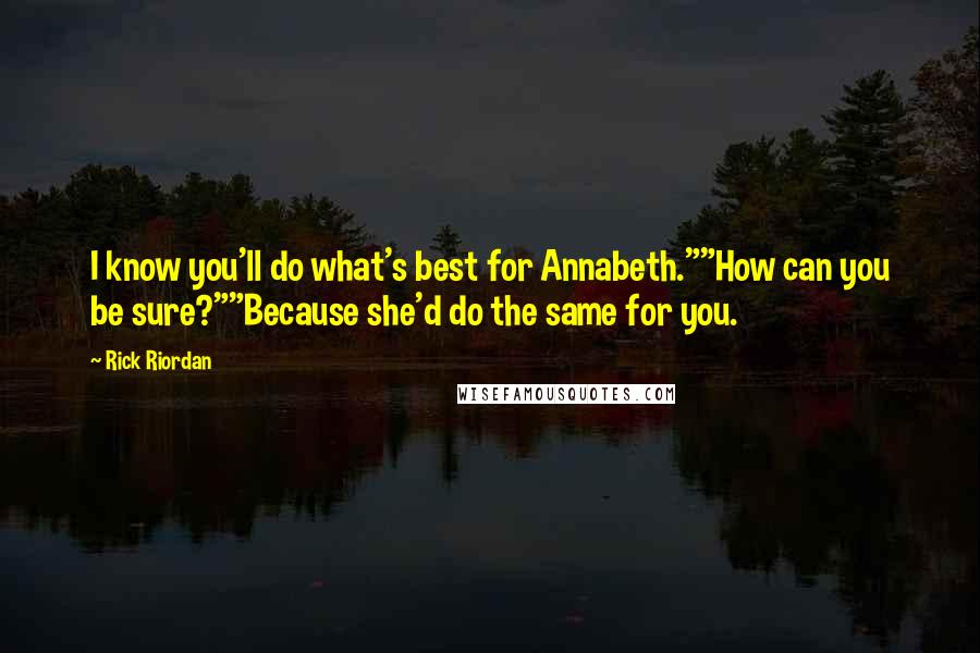 Rick Riordan Quotes: I know you'll do what's best for Annabeth.""How can you be sure?""Because she'd do the same for you.