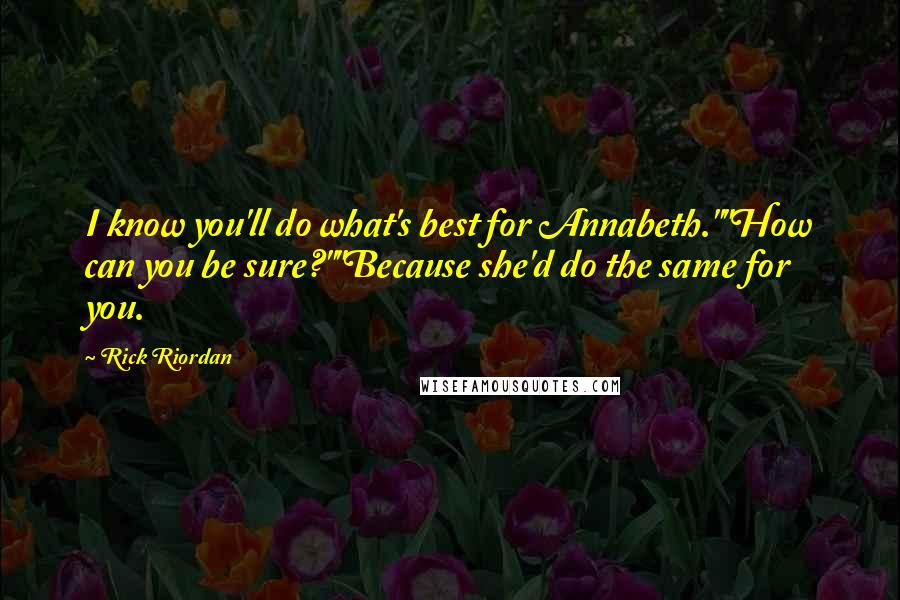 Rick Riordan Quotes: I know you'll do what's best for Annabeth.""How can you be sure?""Because she'd do the same for you.