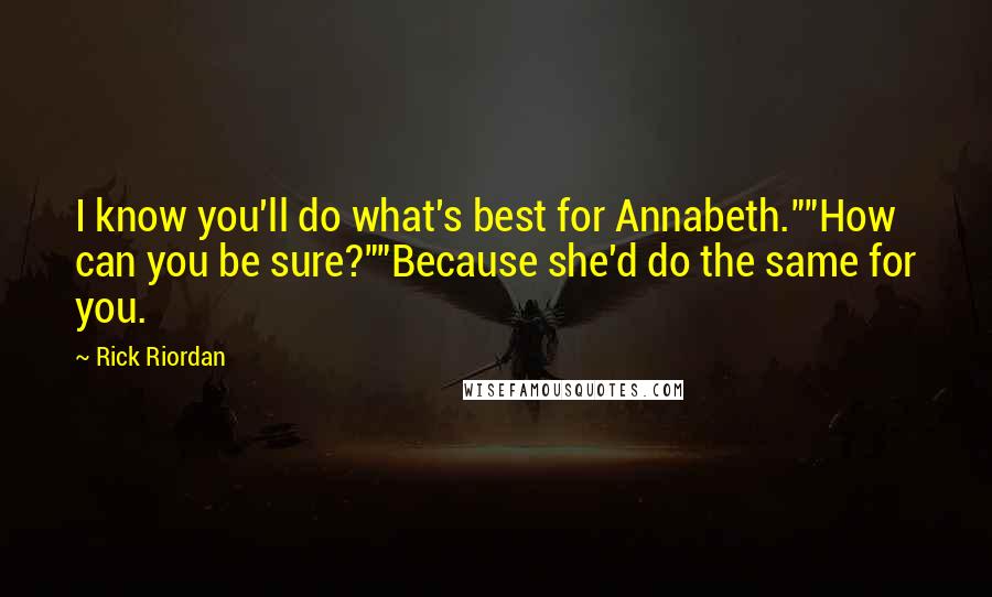 Rick Riordan Quotes: I know you'll do what's best for Annabeth.""How can you be sure?""Because she'd do the same for you.