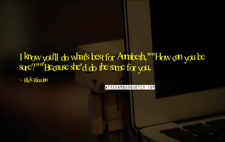 Rick Riordan Quotes: I know you'll do what's best for Annabeth.""How can you be sure?""Because she'd do the same for you.