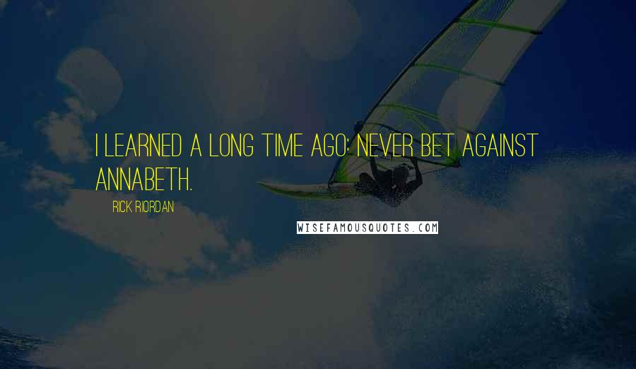 Rick Riordan Quotes: I learned a long time ago: Never bet against Annabeth.