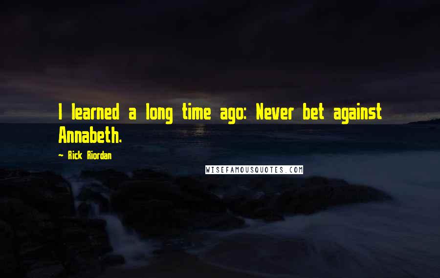 Rick Riordan Quotes: I learned a long time ago: Never bet against Annabeth.