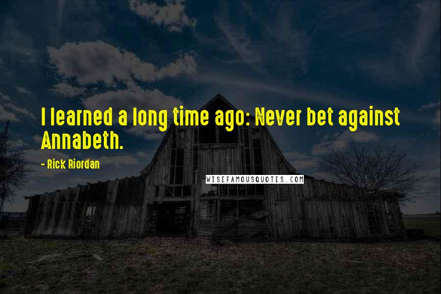 Rick Riordan Quotes: I learned a long time ago: Never bet against Annabeth.