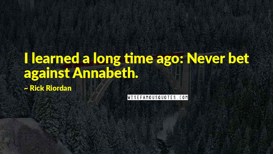 Rick Riordan Quotes: I learned a long time ago: Never bet against Annabeth.