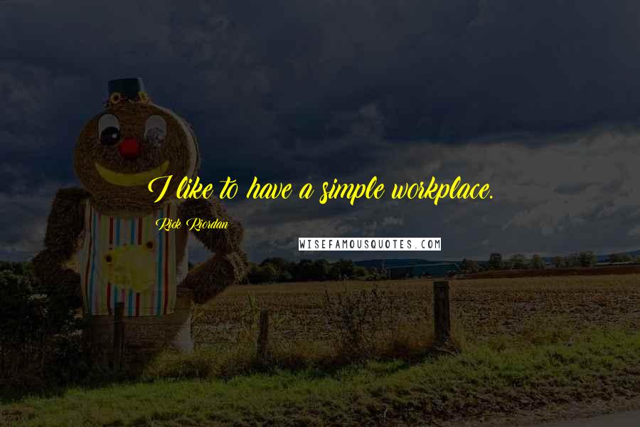 Rick Riordan Quotes: I like to have a simple workplace.