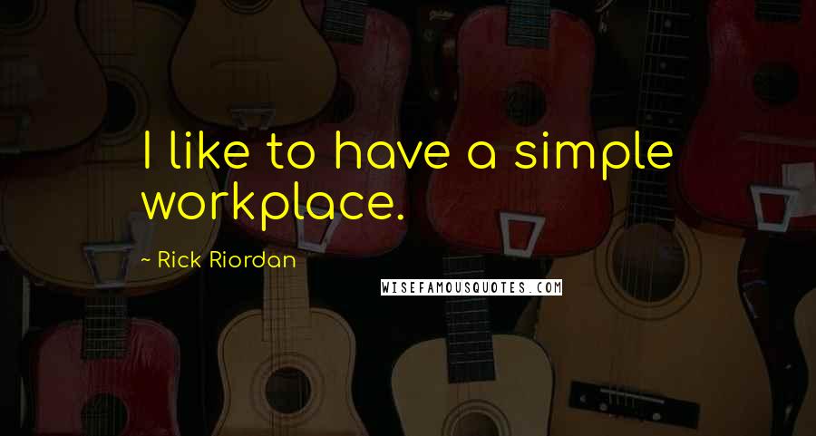 Rick Riordan Quotes: I like to have a simple workplace.