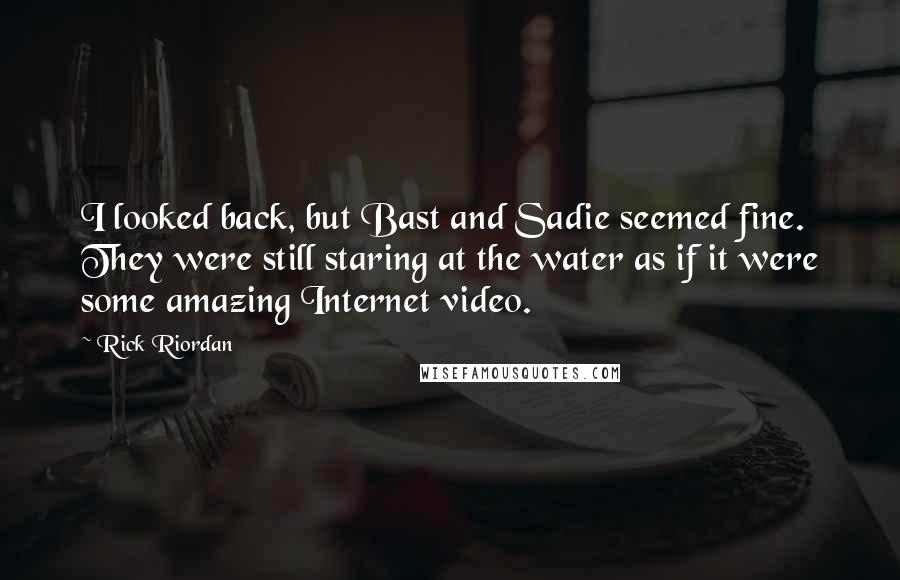 Rick Riordan Quotes: I looked back, but Bast and Sadie seemed fine. They were still staring at the water as if it were some amazing Internet video.