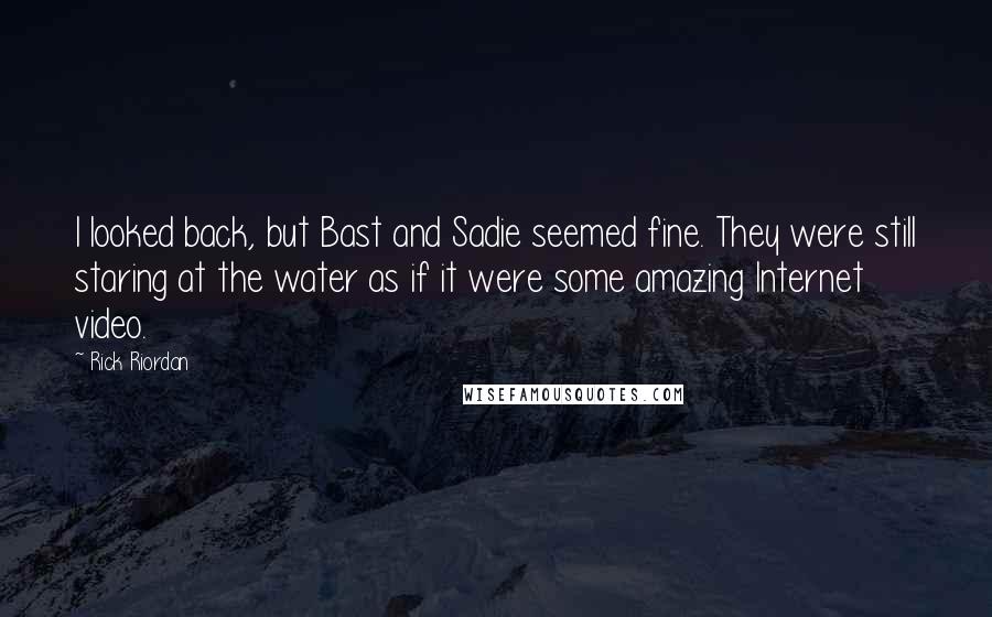 Rick Riordan Quotes: I looked back, but Bast and Sadie seemed fine. They were still staring at the water as if it were some amazing Internet video.